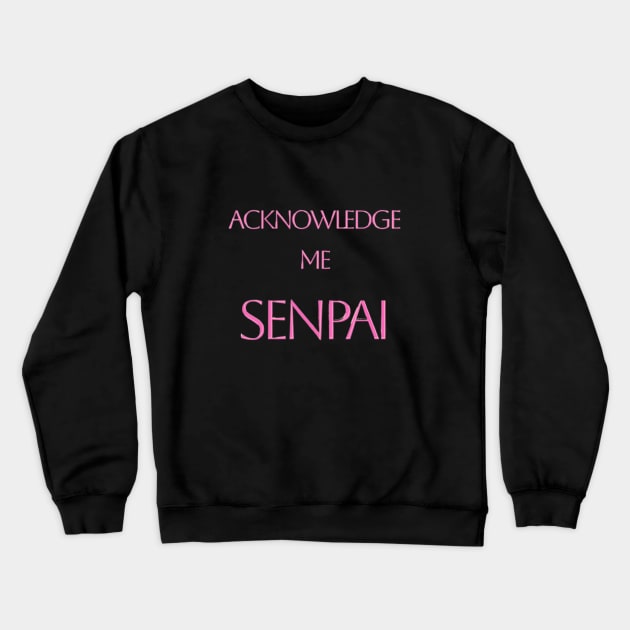 Acknowledge Me Senpai Crewneck Sweatshirt by BrianTru